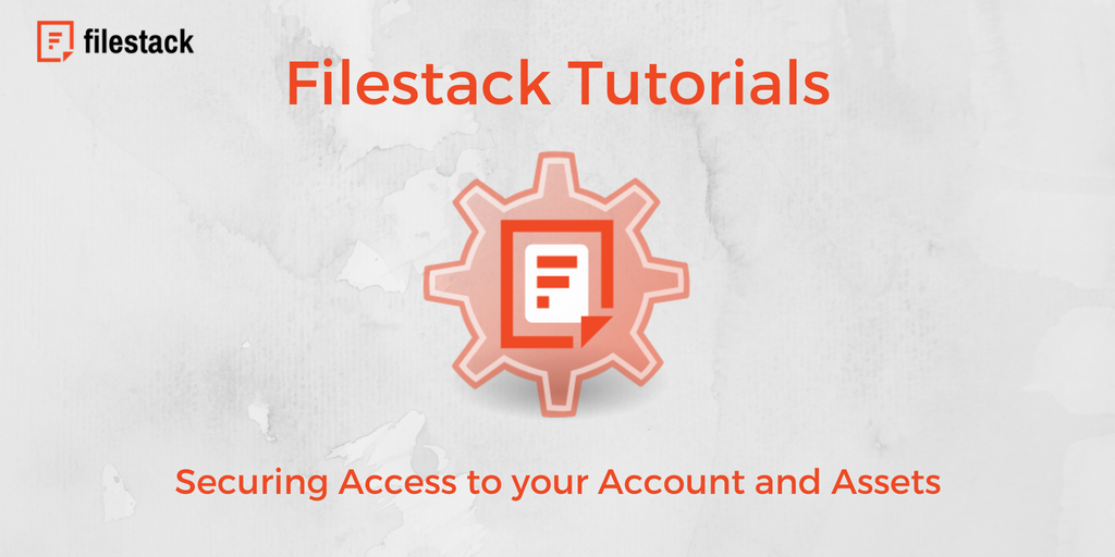 Filestack Tutorials: Securing Access to your Account and Assets