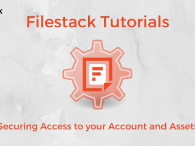 Filestack Tutorials: Securing Access to your Account and Assets