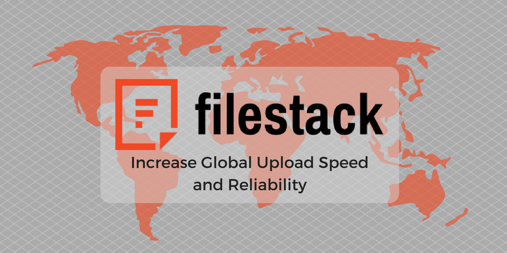 Increase Global Upload Speed and Reliability with Filestack