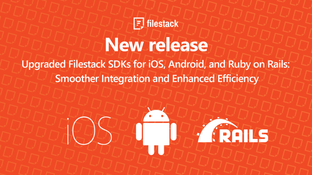 Upgraded Filestack SDKs for iOS, Android, and Ruby on Rails
