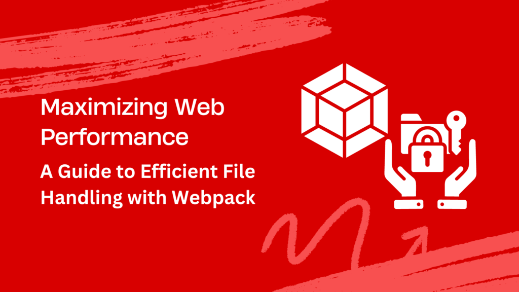 Maximizing Web Performance A Guide to Efficient File Handling with Webpack