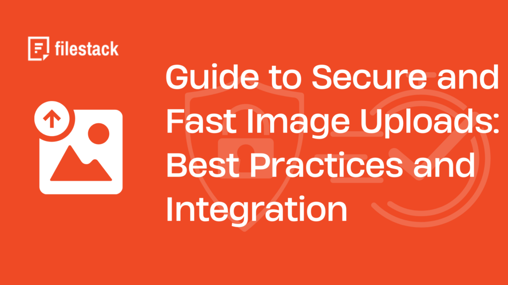 Guide to Secure and Fast Image Uploads with Filestack Best Practices and Integration