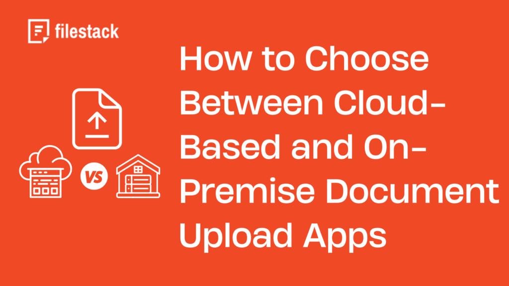 How to Choose Between Cloud-Based and On-Premise Document Upload Apps