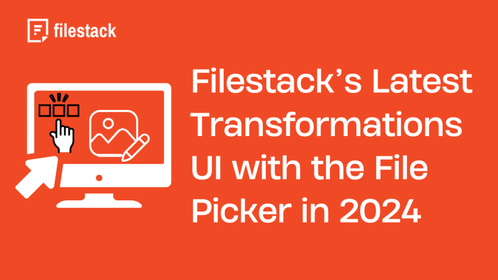 Filestack’s Latest Transformations UI with the File Picker in 2024